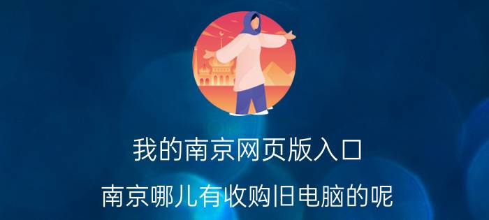 我的南京网页版入口 南京哪儿有收购旧电脑的呢？